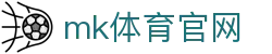 MK(体育科技有限公司)体育·官方网站
